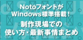 NotoフォントがWindows標準搭載！ 制作現場での使い方・最新事情まとめ