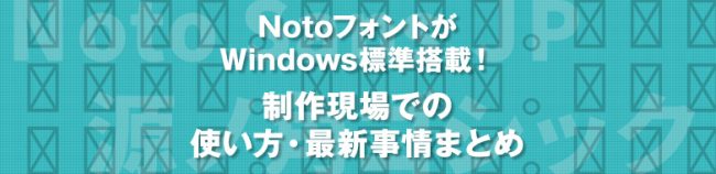 NotoフォントがWindows標準搭載！ 制作現場での使い方・最新事情まとめ