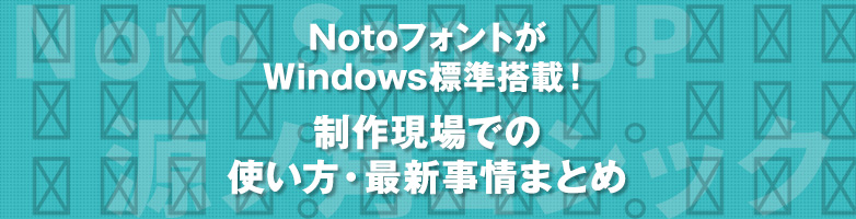 NotoフォントがWindows標準搭載! 制作現場での使い方・最新事情まとめ