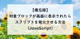 【備忘録】対象ブロックが画面に表示されたらスクリプトを発火させる方法（JavaScript）