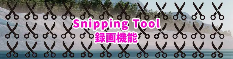 ディレクション業務でも活用できる「Snipping Tool」の録画機能