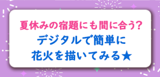 夏休みの宿題にも間に合う？デジタルで簡単に花火を描いてみる★