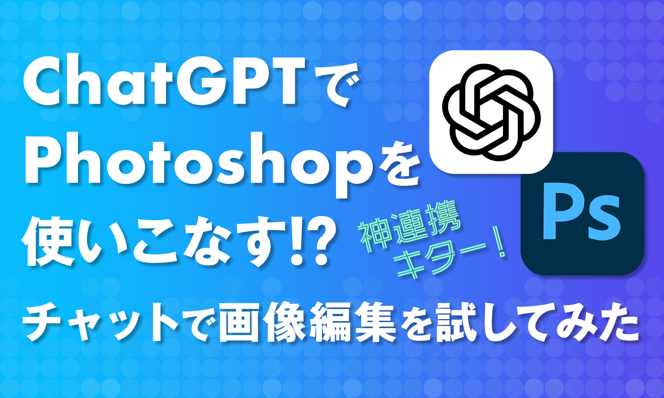 ChatGPTでPhotoshopを使いこなす!? チャットで画像編集を試してみた