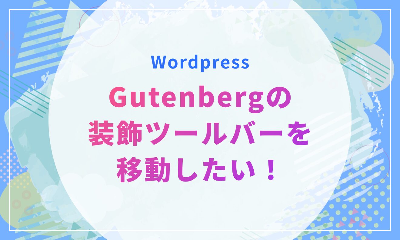 Gutenbergの装飾ツールバーを移動したい！