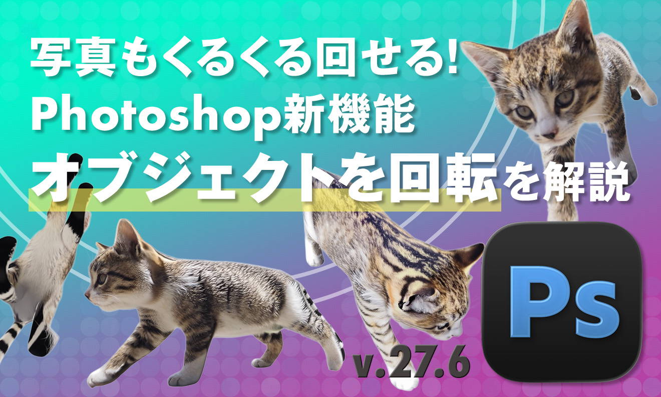 写真もくるくる回せる！ Photoshop新機能「オブジェクトを回転」を解説