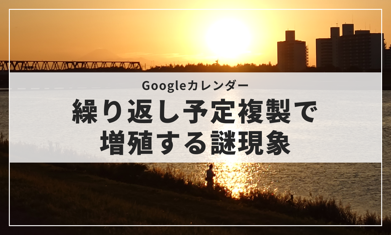 Googleカレンダー、繰り返し予定複製で増殖する謎現象